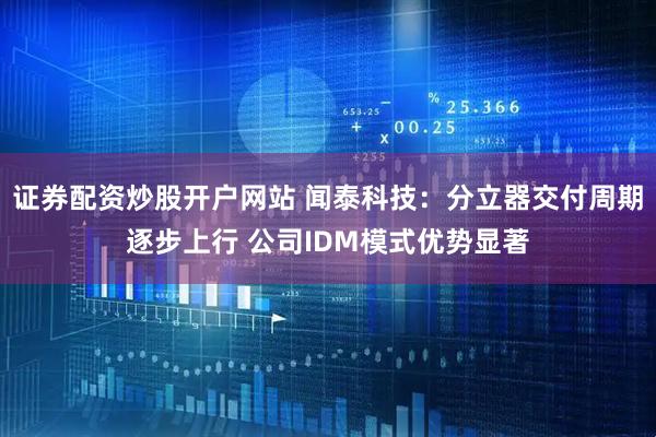 证券配资炒股开户网站 闻泰科技：分立器交付周期逐步上行 公司IDM模式优势显著