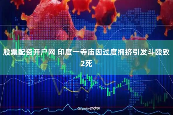 股票配资开户网 印度一寺庙因过度拥挤引发斗殴致2死