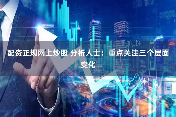 配资正规网上炒股 分析人士：重点关注三个层面变化
