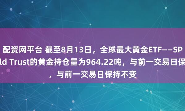 配资网平台 截至8月13日，全球最大黄金ETF——SPDR Gold Trust的黄金持仓量为964.22吨，与前一交易日保持不变
