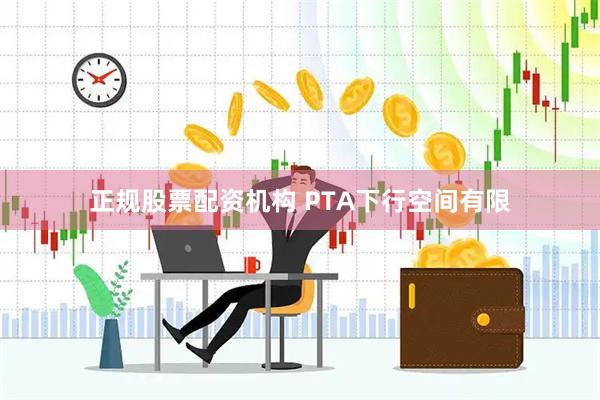 正规股票配资机构 PTA下行空间有限
